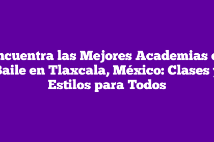 Encuentra las Mejores Academias de Baile en Tlaxcala, México: Clases y Estilos para Todos