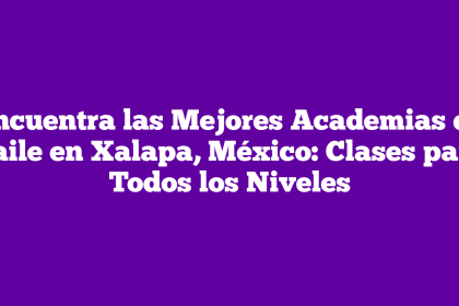 Encuentra las Mejores Academias de Baile en Xalapa, México: Clases para Todos los Niveles