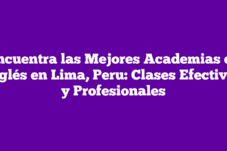 Encuentra las Mejores Academias de Inglés en Lima, Peru: Clases Efectivas y Profesionales