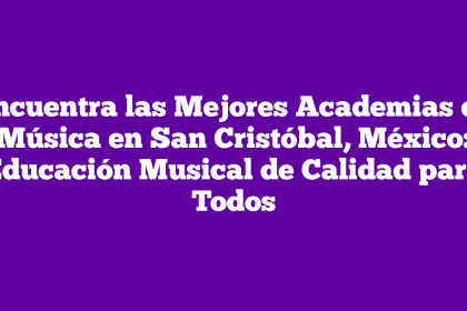 Encuentra las Mejores Academias de Música en San Cristóbal, México: Educación Musical de Calidad para Todos