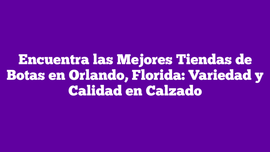 Imagen de Encuentra las Mejores Tiendas de Botas en Orlando, Florida: Variedad y Calidad en Calzado Encuentra las Mejores Tiendas de Botas en Orlando, Florida: Variedad y Calidad en Calzado