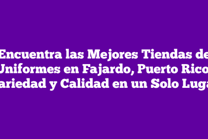 Encuentra las Mejores Tiendas de Uniformes en Fajardo, Puerto Rico: Variedad y Calidad en un Solo Lugar