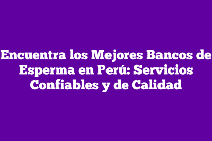 Encuentra los Mejores Bancos de Esperma en Perú: Servicios Confiables y de Calidad