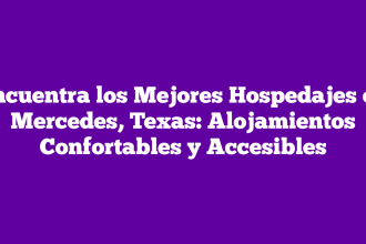 Encuentra los Mejores Hospedajes en Mercedes, Texas: Alojamientos Confortables y Accesibles