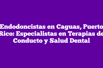 Endodoncistas en Caguas, Puerto Rico: Especialistas en Terapias de Conducto y Salud Dental