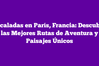 Escaladas en París, Francia: Descubre las Mejores Rutas de Aventura y Paisajes Únicos