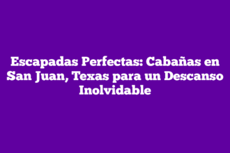 Escapadas Perfectas: Cabañas en San Juan, Texas para un Descanso Inolvidable