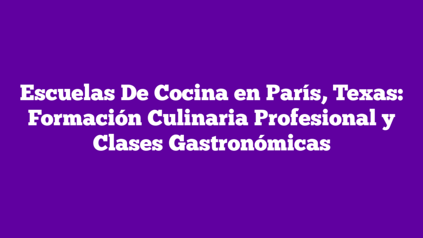 Imagen de Escuelas De Cocina en París, Texas: Formación Culinaria Profesional y Clases Gastronómicas Escuelas De Cocina en París, Texas: Formación Culinaria Profesional y Clases Gastronómicas