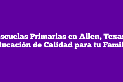 Escuelas Primarias en Allen, Texas: Educación de Calidad para tu Familia