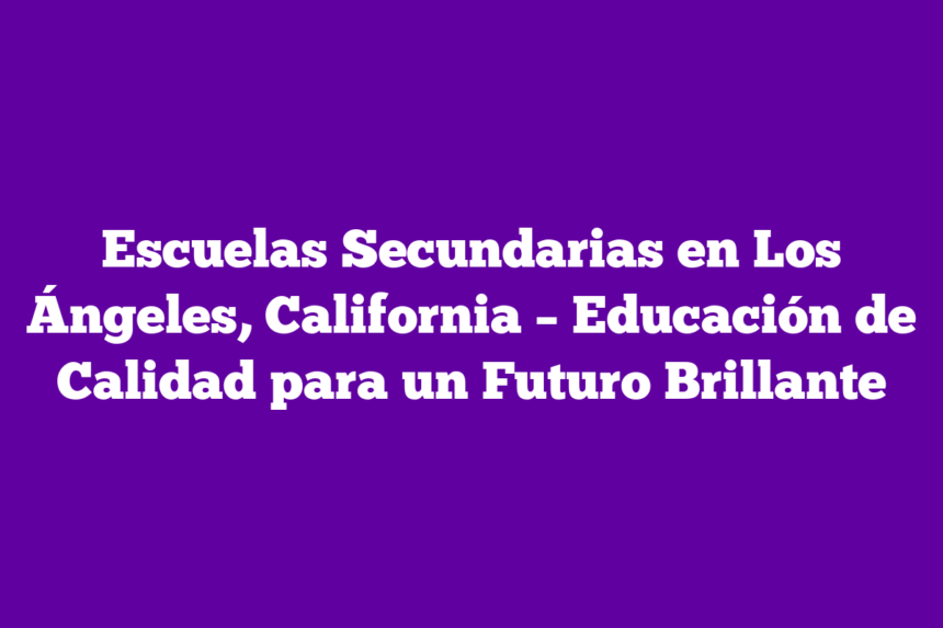 Imagen de Escuelas Secundarias en Los Ángeles, California - Educación de Calidad para un Futuro Brillante Escuelas Secundarias en Los Ángeles, California – Educación de Calidad para un Futuro Brillante