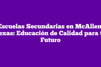 Escuelas Secundarias en McAllen, Texas: Educación de Calidad para tu Futuro