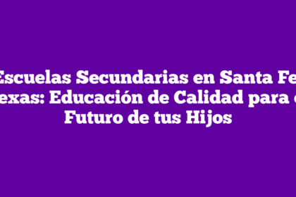 Escuelas Secundarias en Santa Fe, Texas: Educación de Calidad para el Futuro de tus Hijos
