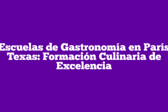 Escuelas de Gastronomía en París Texas: Formación Culinaria de Excelencia