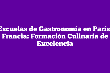 Escuelas de Gastronomía en París, Francia: Formación Culinaria de Excelencia