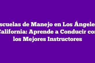 Escuelas de Manejo en Los Ángeles, California: Aprende a Conducir con los Mejores Instructores