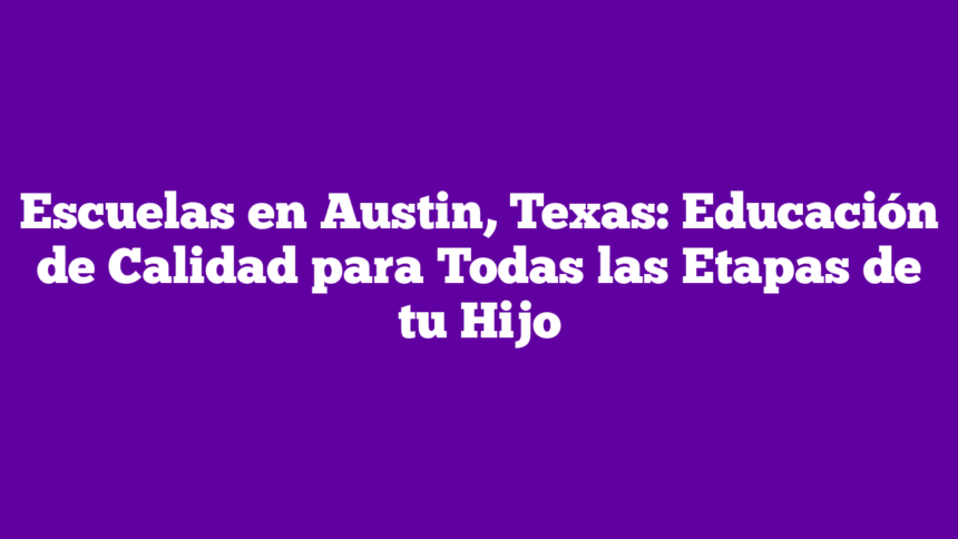 Imagen de Escuelas en Austin, Texas: Educación de Calidad para Todas las Etapas de tu Hijo Escuelas en Austin, Texas: Educación de Calidad para Todas las Etapas de tu Hijo