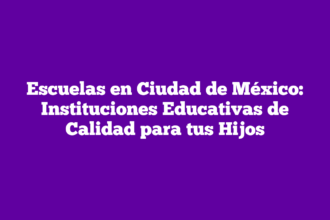 Escuelas en Ciudad de México: Instituciones Educativas de Calidad para tus Hijos