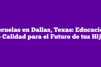 Escuelas en Dallas, Texas: Educación de Calidad para el Futuro de tus Hijos