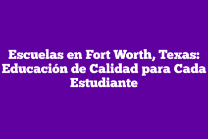 Escuelas en Fort Worth, Texas: Educación de Calidad para Cada Estudiante