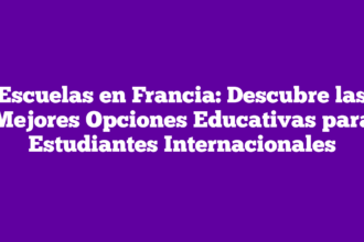 Escuelas en Francia: Descubre las Mejores Opciones Educativas para Estudiantes Internacionales
