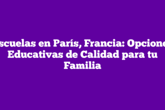 Escuelas en París, Francia: Opciones Educativas de Calidad para tu Familia