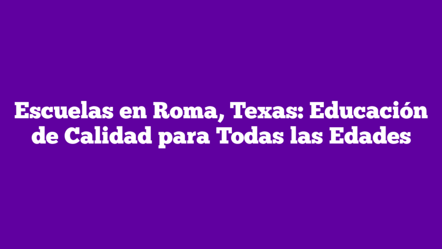 Escuelas en Roma, Texas: Educación de Calidad para Todas las Edades