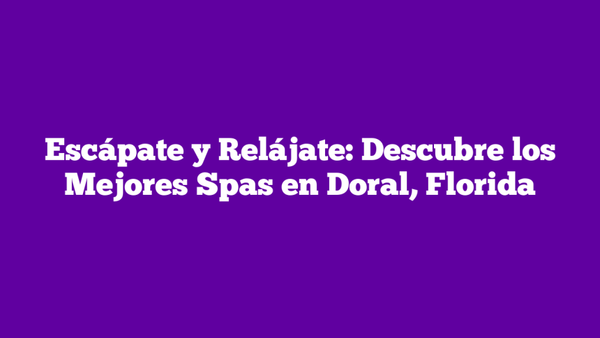 Imagen de Escápate y Relájate: Descubre los Mejores Spas en Doral, Florida Escápate y Relájate: Descubre los Mejores Spas en Doral, Florida
