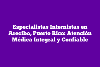 Especialistas Internistas en Arecibo, Puerto Rico: Atención Médica Integral y Confiable