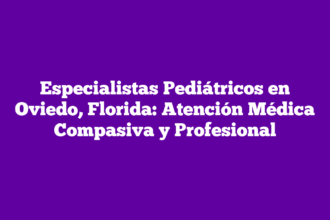 Especialistas Pediátricos en Oviedo, Florida: Atención Médica Compasiva y Profesional