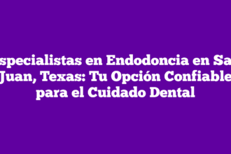 Especialistas en Endodoncia en San Juan, Texas: Tu Opción Confiable para el Cuidado Dental