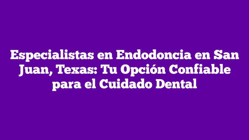Imagen de Especialistas en Endodoncia en San Juan, Texas: Tu Opción Confiable para el Cuidado Dental Especialistas en Endodoncia en San Juan, Texas: Tu Opción Confiable para el Cuidado Dental