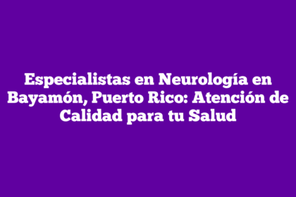 Especialistas en Neurología en Bayamón, Puerto Rico: Atención de Calidad para tu Salud