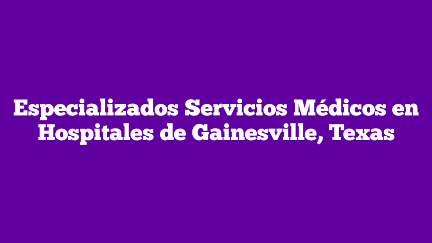 Imagen de Especializados Servicios Médicos en Hospitales de Gainesville, Texas Especializados Servicios Médicos en Hospitales de Gainesville, Texas