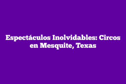 Espectáculos Inolvidables: Circos en Mesquite, Texas