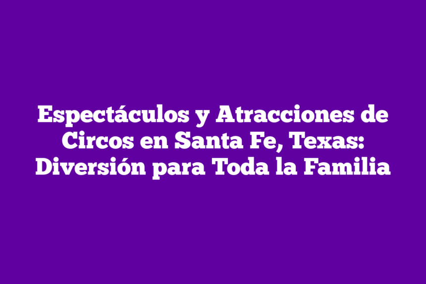 Imagen de Espectáculos y Atracciones de Circos en Santa Fe, Texas: Diversión para Toda la Familia Espectáculos y Atracciones de Circos en Santa Fe, Texas: Diversión para Toda la Familia