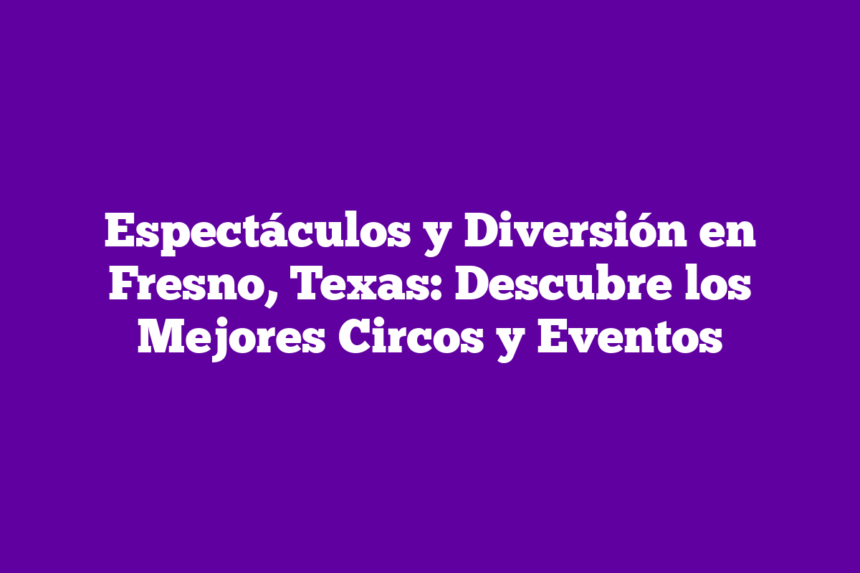 Imagen de Espectáculos y Diversión en Fresno, Texas: Descubre los Mejores Circos y Eventos Espectáculos y Diversión en Fresno, Texas: Descubre los Mejores Circos y Eventos