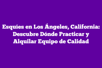 Esquíes en Los Ángeles, California: Descubre Dónde Practicar y Alquilar Equipo de Calidad