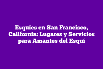 Esquíes en San Francisco, California: Lugares y Servicios para Amantes del Esquí