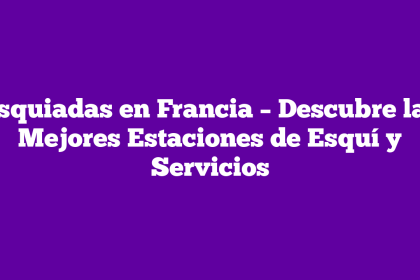 Esquiadas en Francia – Descubre las Mejores Estaciones de Esquí y Servicios