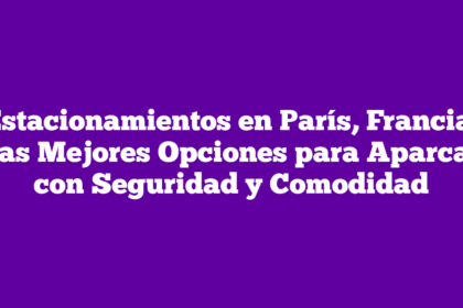 Estacionamientos en París, Francia: Las Mejores Opciones para Aparcar con Seguridad y Comodidad