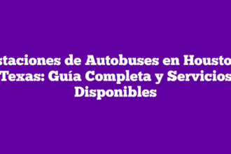 Estaciones de Autobuses en Houston, Texas: Guía Completa y Servicios Disponibles