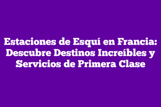 Estaciones de Esquí en Francia: Descubre Destinos Increíbles y Servicios de Primera Clase