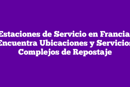Estaciones de Servicio en Francia: Encuentra Ubicaciones y Servicios Complejos de Repostaje