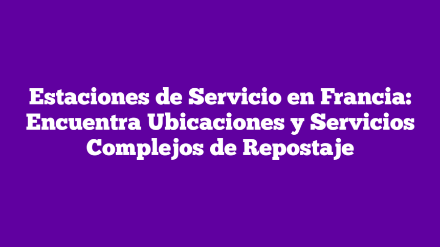 Imagen de Estaciones de Servicio en Francia: Encuentra Ubicaciones y Servicios Complejos de Repostaje Estaciones de Servicio en Francia: Encuentra Ubicaciones y Servicios Complejos de Repostaje