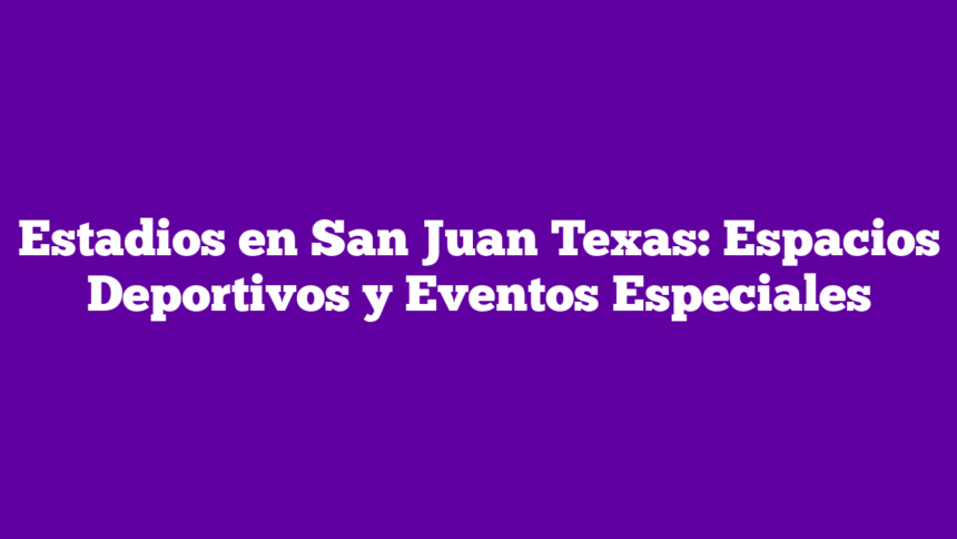 Imagen de Estadios en San Juan Texas: Espacios Deportivos y Eventos Especiales Estadios en San Juan Texas: Espacios Deportivos y Eventos Especiales