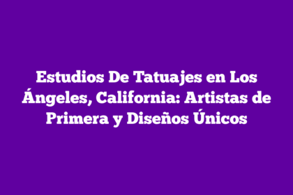 Estudios De Tatuajes en Los Ángeles, California: Artistas de Primera y Diseños Únicos
