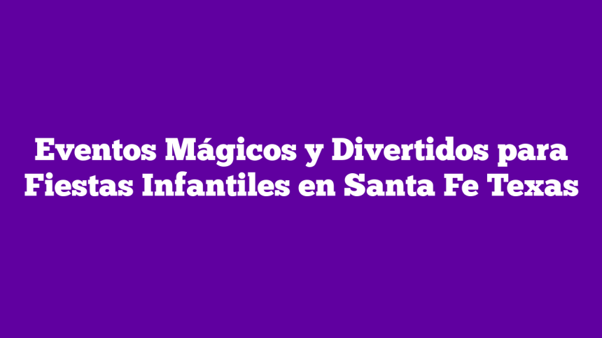 Eventos Mágicos y Divertidos para Fiestas Infantiles en Santa Fe Texas