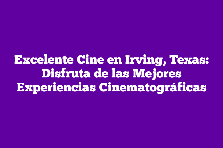 Imagen de Excelente Cine en Irving, Texas: Disfruta de las Mejores Experiencias Cinematográficas Excelente Cine en Irving, Texas: Disfruta de las Mejores Experiencias Cinematográficas
