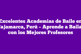 Excelentes Academias de Baile en Cajamarca, Perú – Aprende a Bailar con los Mejores Profesores