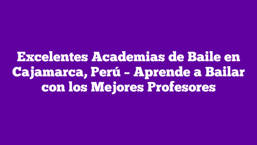Imagen de Excelentes Academias de Baile en Cajamarca, Perú - Aprende a Bailar con los Mejores Profesores Excelentes Academias de Baile en Cajamarca, Perú – Aprende a Bailar con los Mejores Profesores